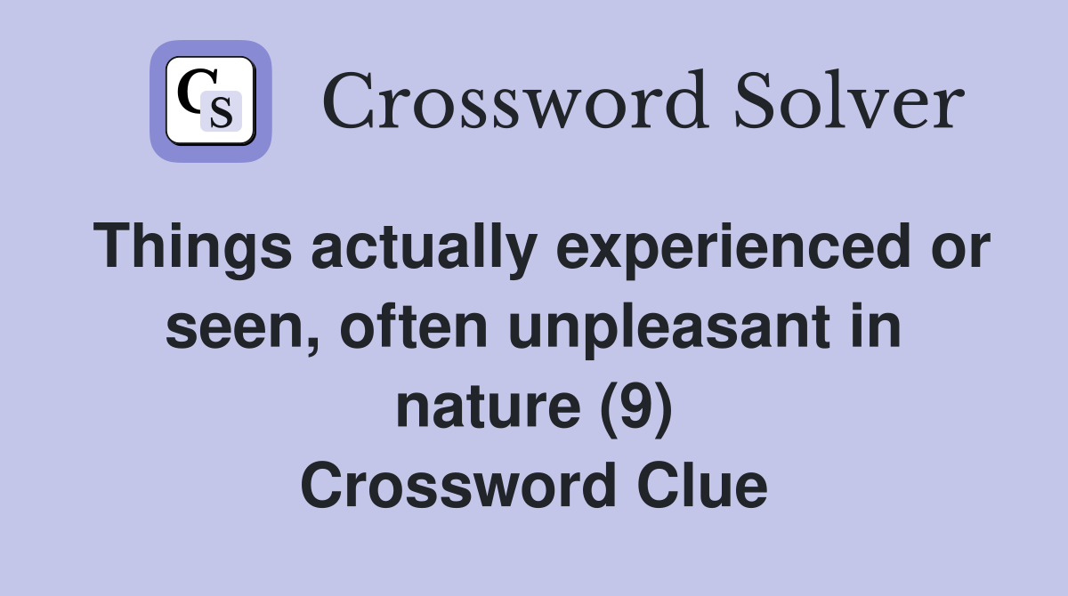 Things actually experienced or seen, often unpleasant in nature (9